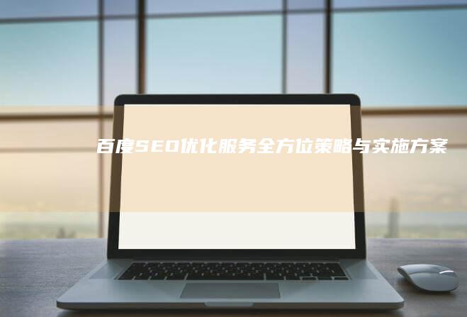 百度SEO优化服务全方位策略与实施方案